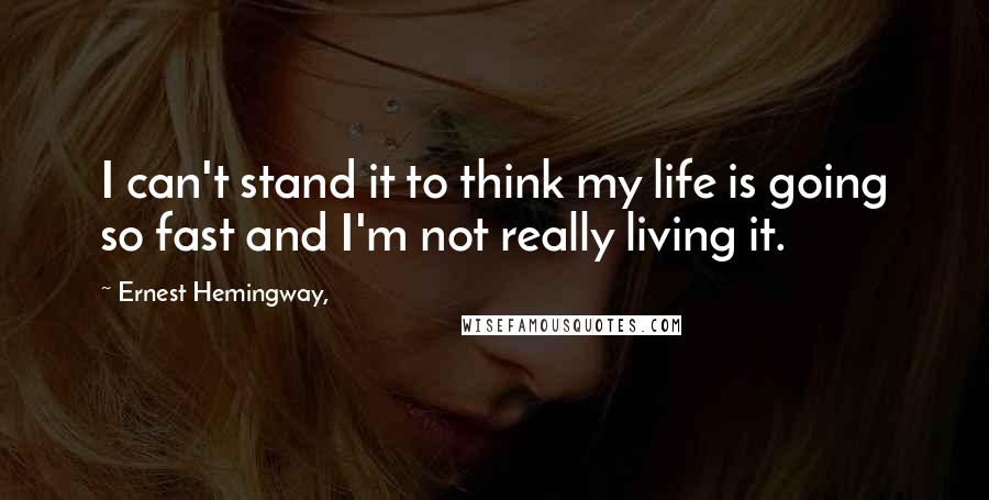 Ernest Hemingway, Quotes: I can't stand it to think my life is going so fast and I'm not really living it.