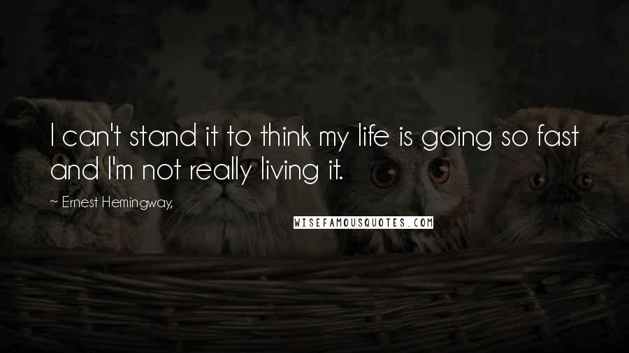 Ernest Hemingway, Quotes: I can't stand it to think my life is going so fast and I'm not really living it.