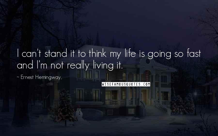 Ernest Hemingway, Quotes: I can't stand it to think my life is going so fast and I'm not really living it.