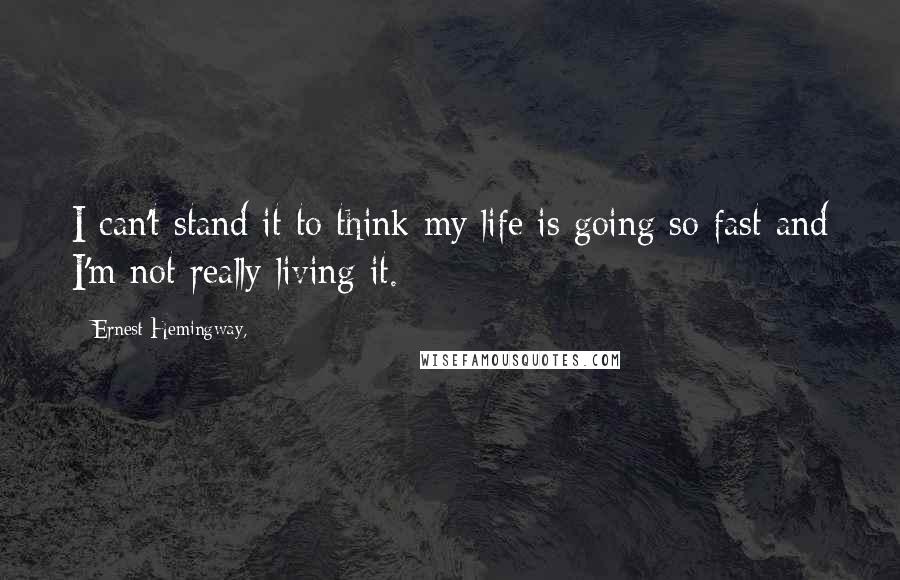 Ernest Hemingway, Quotes: I can't stand it to think my life is going so fast and I'm not really living it.