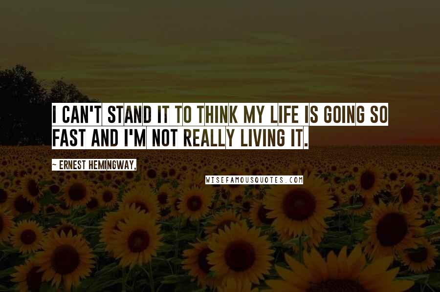 Ernest Hemingway, Quotes: I can't stand it to think my life is going so fast and I'm not really living it.