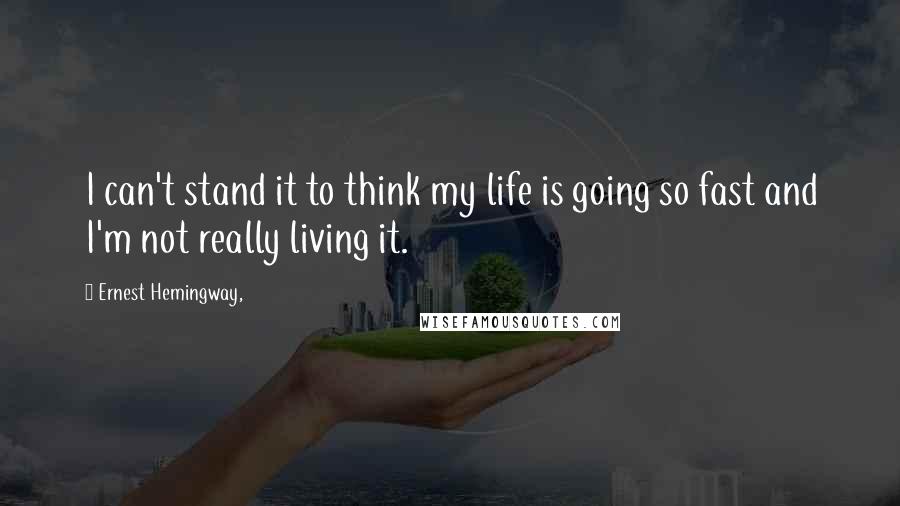 Ernest Hemingway, Quotes: I can't stand it to think my life is going so fast and I'm not really living it.