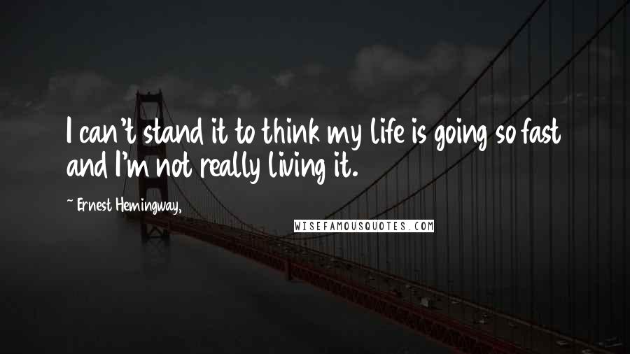 Ernest Hemingway, Quotes: I can't stand it to think my life is going so fast and I'm not really living it.