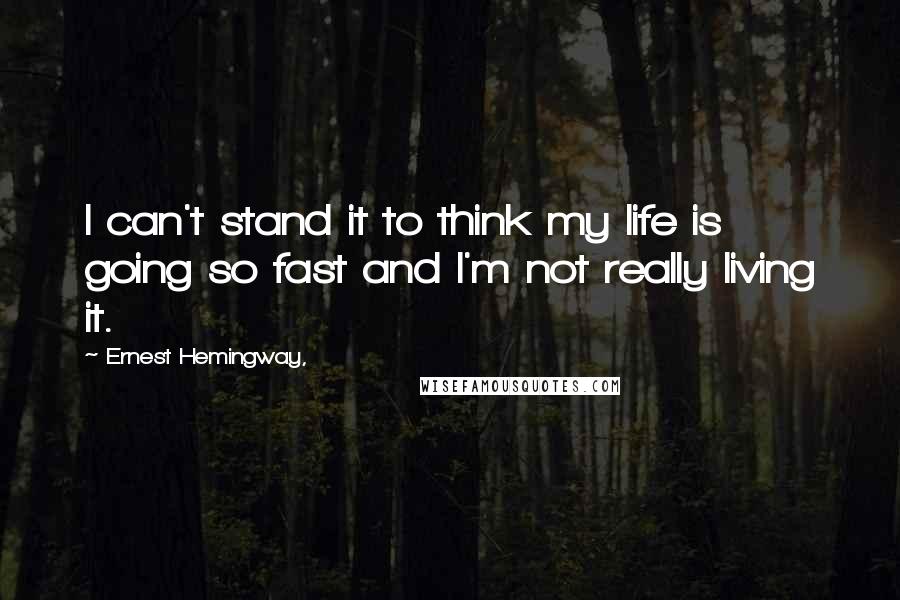 Ernest Hemingway, Quotes: I can't stand it to think my life is going so fast and I'm not really living it.