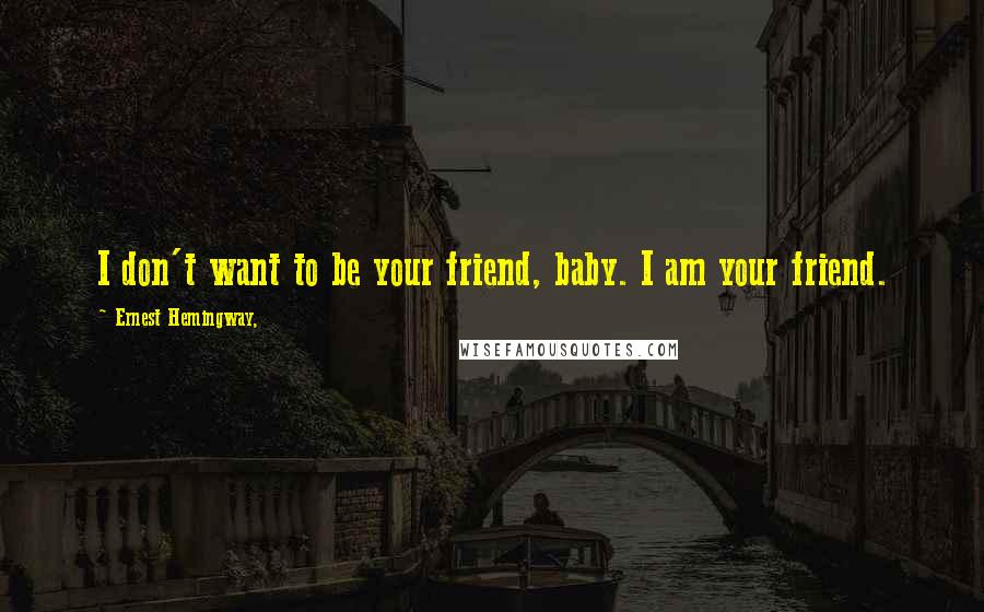 Ernest Hemingway, Quotes: I don't want to be your friend, baby. I am your friend.