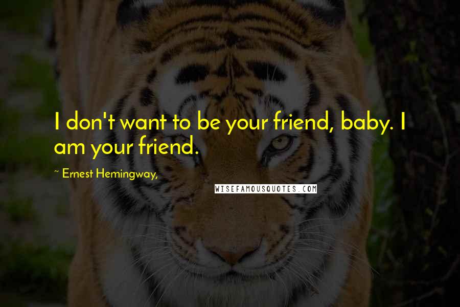 Ernest Hemingway, Quotes: I don't want to be your friend, baby. I am your friend.