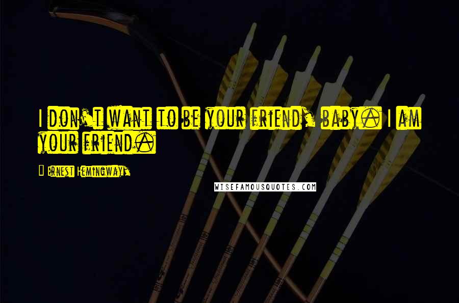 Ernest Hemingway, Quotes: I don't want to be your friend, baby. I am your friend.