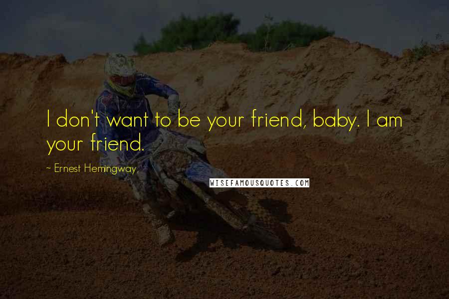 Ernest Hemingway, Quotes: I don't want to be your friend, baby. I am your friend.