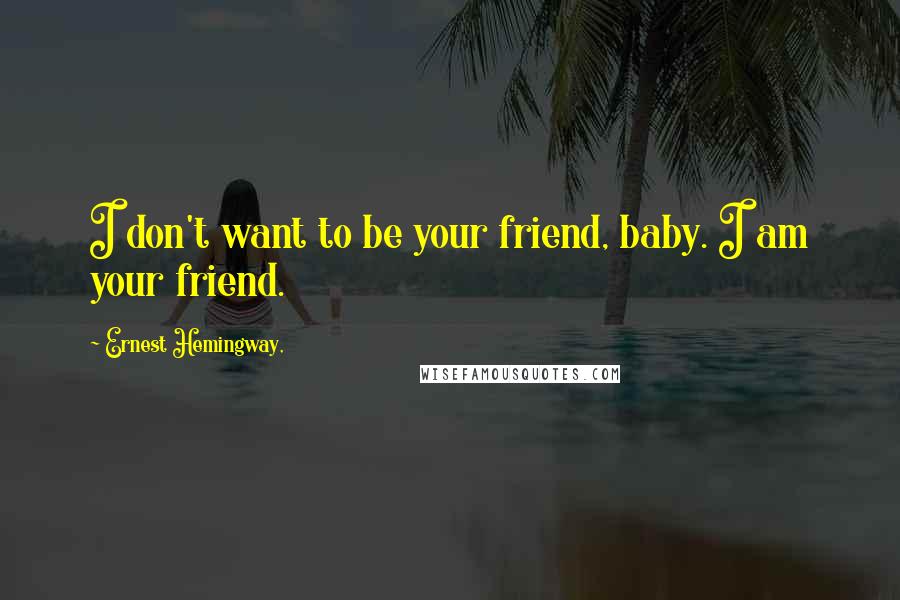 Ernest Hemingway, Quotes: I don't want to be your friend, baby. I am your friend.