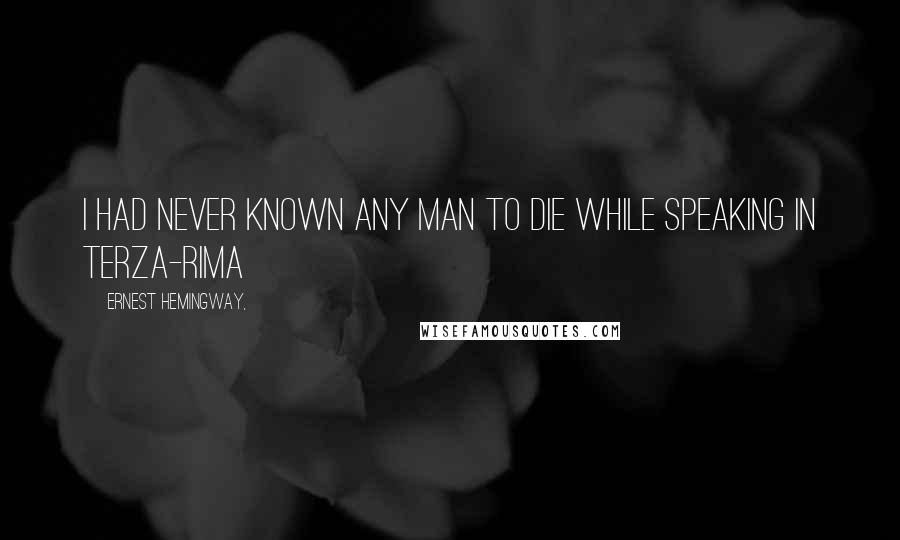 Ernest Hemingway, Quotes: I had never known any man to die while speaking in terza-rima