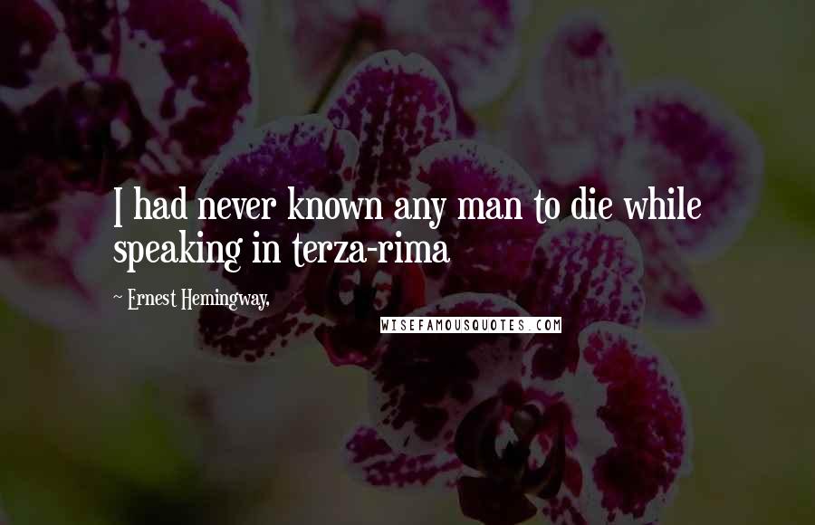 Ernest Hemingway, Quotes: I had never known any man to die while speaking in terza-rima