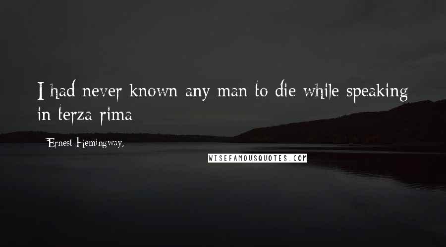 Ernest Hemingway, Quotes: I had never known any man to die while speaking in terza-rima