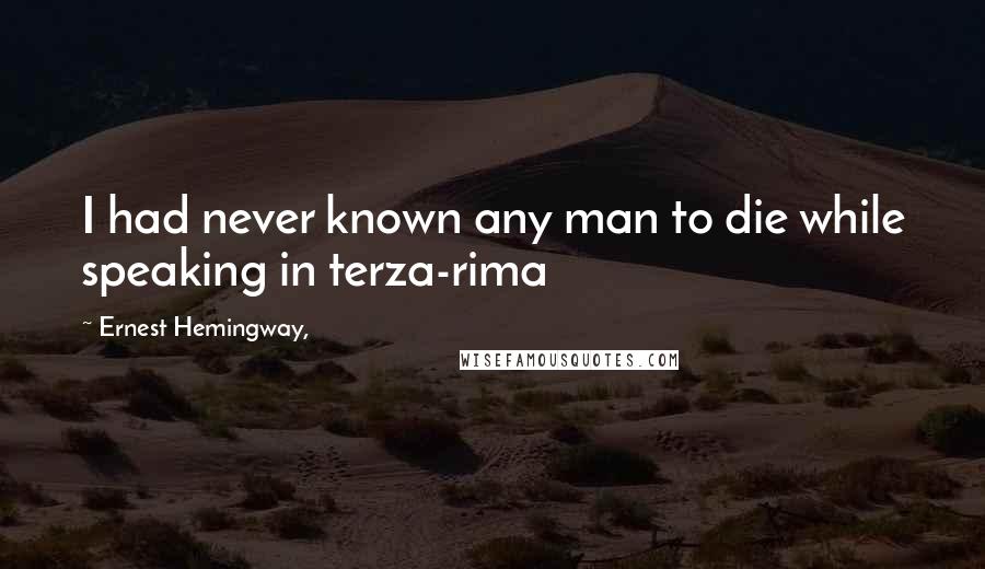 Ernest Hemingway, Quotes: I had never known any man to die while speaking in terza-rima