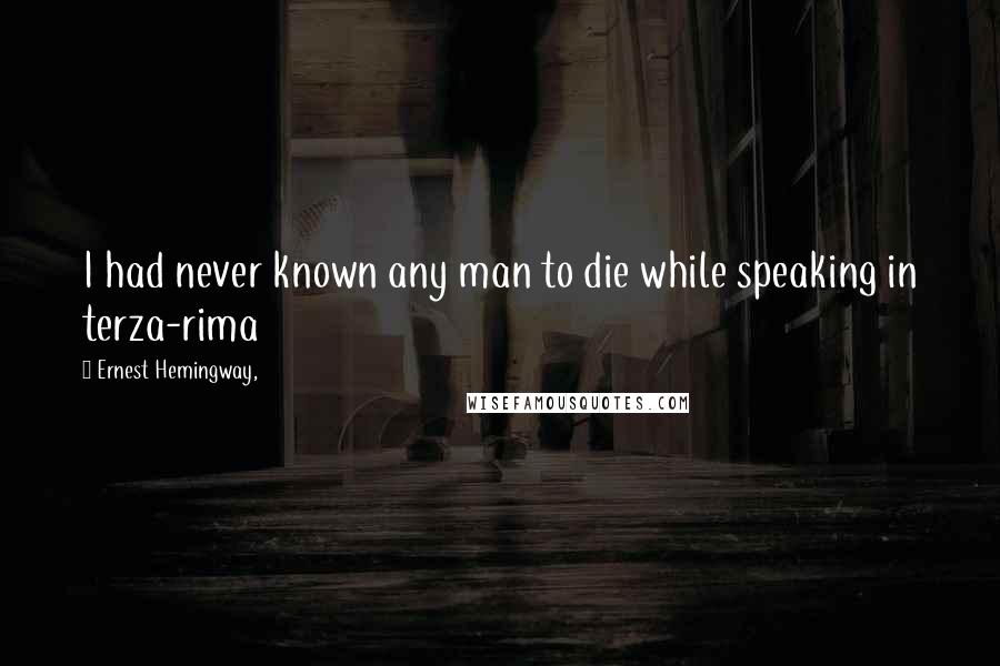 Ernest Hemingway, Quotes: I had never known any man to die while speaking in terza-rima