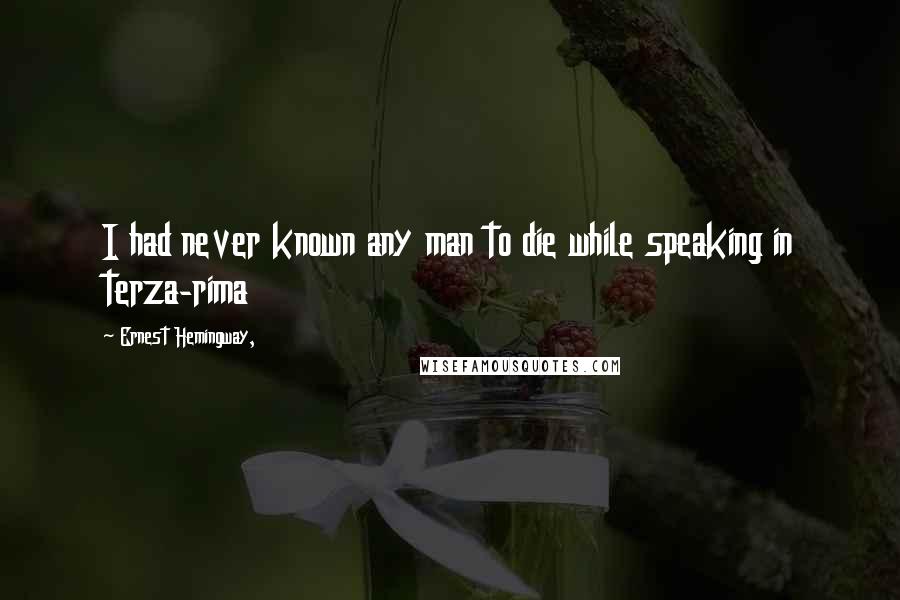 Ernest Hemingway, Quotes: I had never known any man to die while speaking in terza-rima