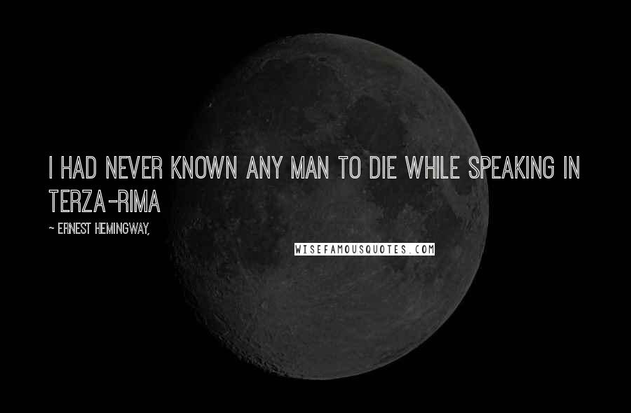 Ernest Hemingway, Quotes: I had never known any man to die while speaking in terza-rima