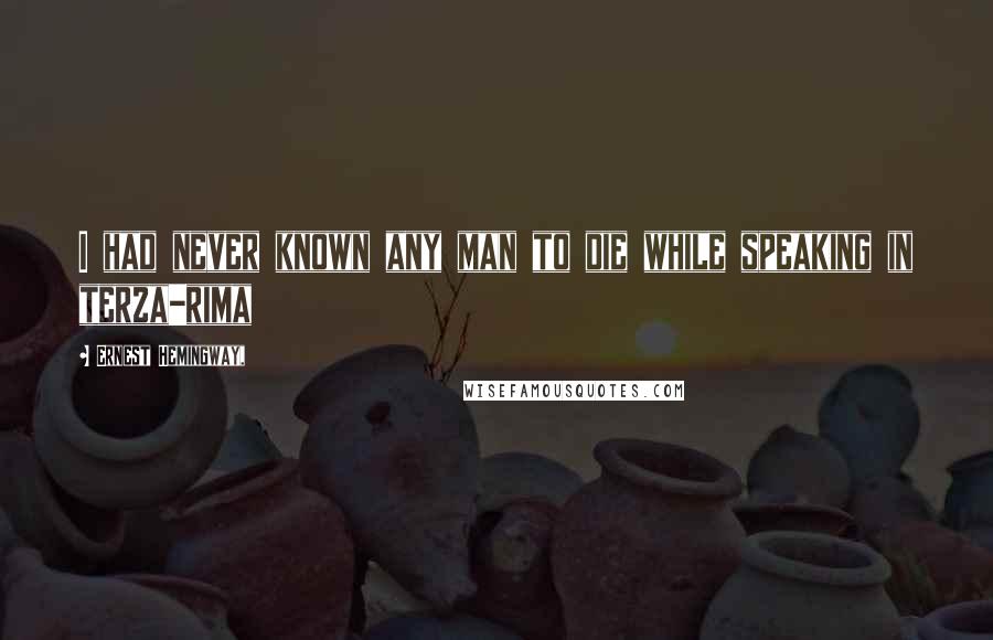 Ernest Hemingway, Quotes: I had never known any man to die while speaking in terza-rima