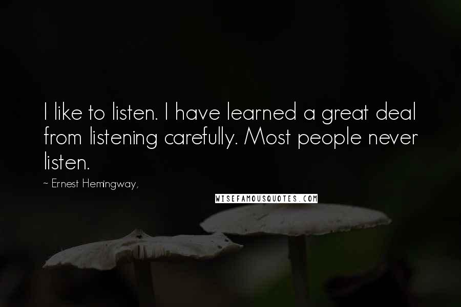 Ernest Hemingway, Quotes: I like to listen. I have learned a great deal from listening carefully. Most people never listen.