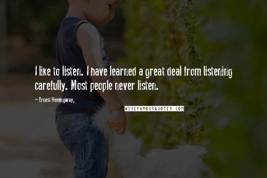 Ernest Hemingway, Quotes: I like to listen. I have learned a great deal from listening carefully. Most people never listen.