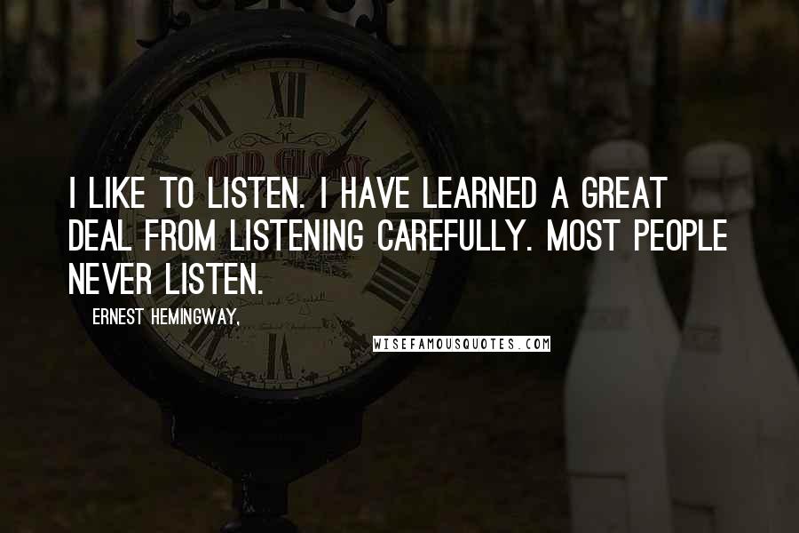 Ernest Hemingway, Quotes: I like to listen. I have learned a great deal from listening carefully. Most people never listen.