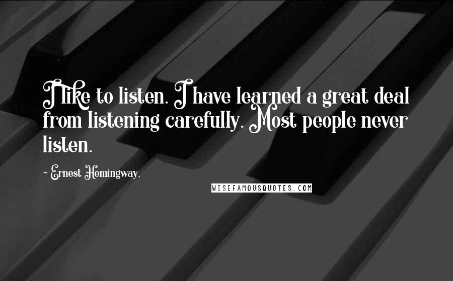 Ernest Hemingway, Quotes: I like to listen. I have learned a great deal from listening carefully. Most people never listen.