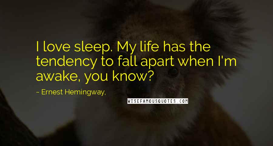 Ernest Hemingway, Quotes: I love sleep. My life has the tendency to fall apart when I'm awake, you know?