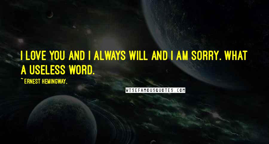 Ernest Hemingway, Quotes: I love you and I always will and I am sorry. What a useless word.
