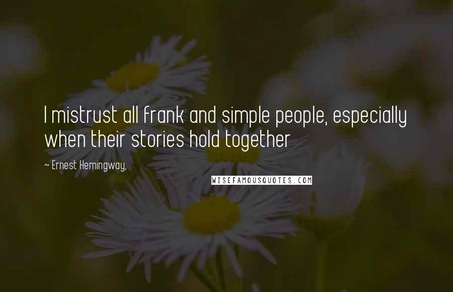 Ernest Hemingway, Quotes: I mistrust all frank and simple people, especially when their stories hold together