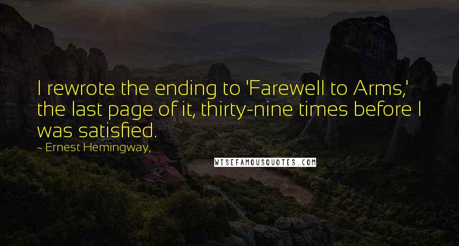 Ernest Hemingway, Quotes: I rewrote the ending to 'Farewell to Arms,' the last page of it, thirty-nine times before I was satisfied.