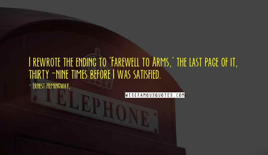 Ernest Hemingway, Quotes: I rewrote the ending to 'Farewell to Arms,' the last page of it, thirty-nine times before I was satisfied.