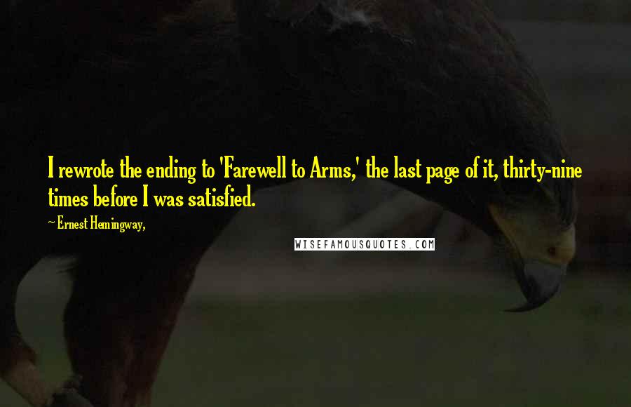 Ernest Hemingway, Quotes: I rewrote the ending to 'Farewell to Arms,' the last page of it, thirty-nine times before I was satisfied.