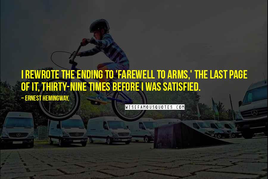 Ernest Hemingway, Quotes: I rewrote the ending to 'Farewell to Arms,' the last page of it, thirty-nine times before I was satisfied.