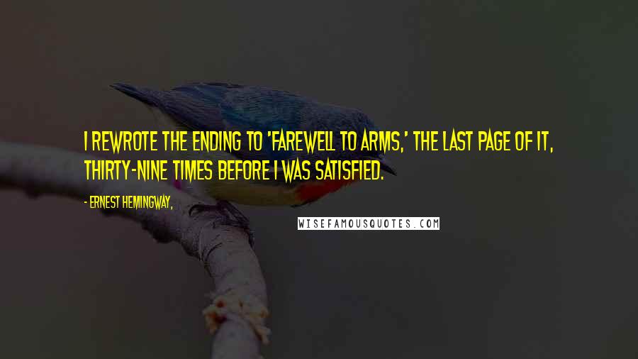 Ernest Hemingway, Quotes: I rewrote the ending to 'Farewell to Arms,' the last page of it, thirty-nine times before I was satisfied.