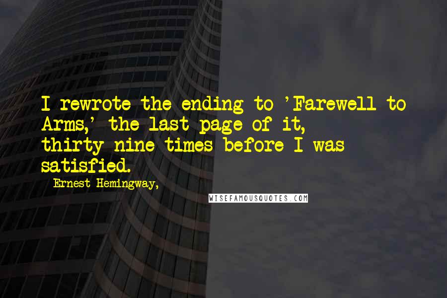 Ernest Hemingway, Quotes: I rewrote the ending to 'Farewell to Arms,' the last page of it, thirty-nine times before I was satisfied.