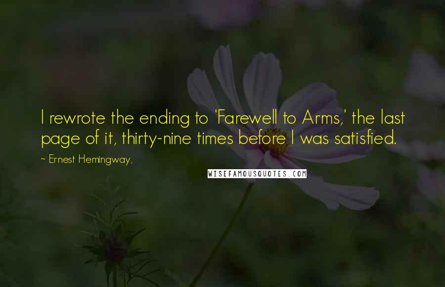 Ernest Hemingway, Quotes: I rewrote the ending to 'Farewell to Arms,' the last page of it, thirty-nine times before I was satisfied.
