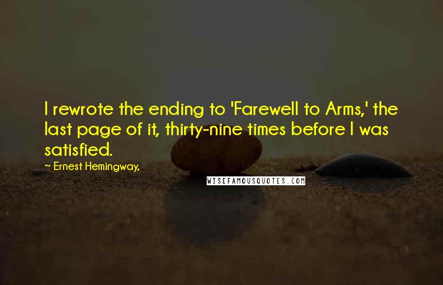 Ernest Hemingway, Quotes: I rewrote the ending to 'Farewell to Arms,' the last page of it, thirty-nine times before I was satisfied.