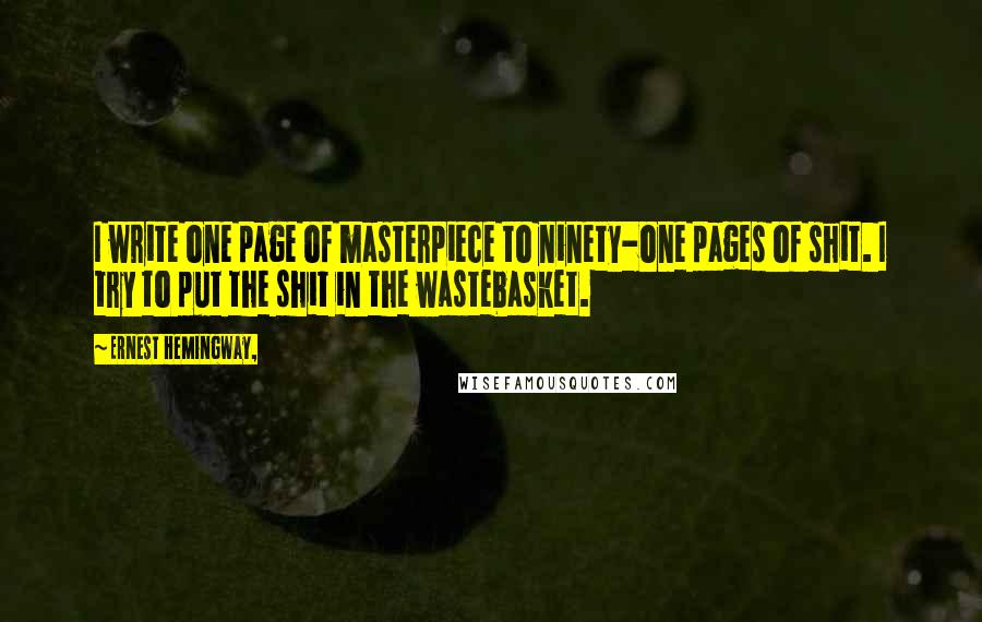 Ernest Hemingway, Quotes: I write one page of masterpiece to ninety-one pages of shit. I try to put the shit in the wastebasket.