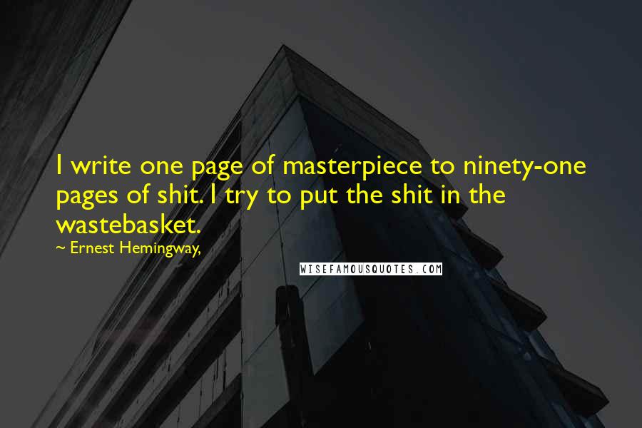 Ernest Hemingway, Quotes: I write one page of masterpiece to ninety-one pages of shit. I try to put the shit in the wastebasket.