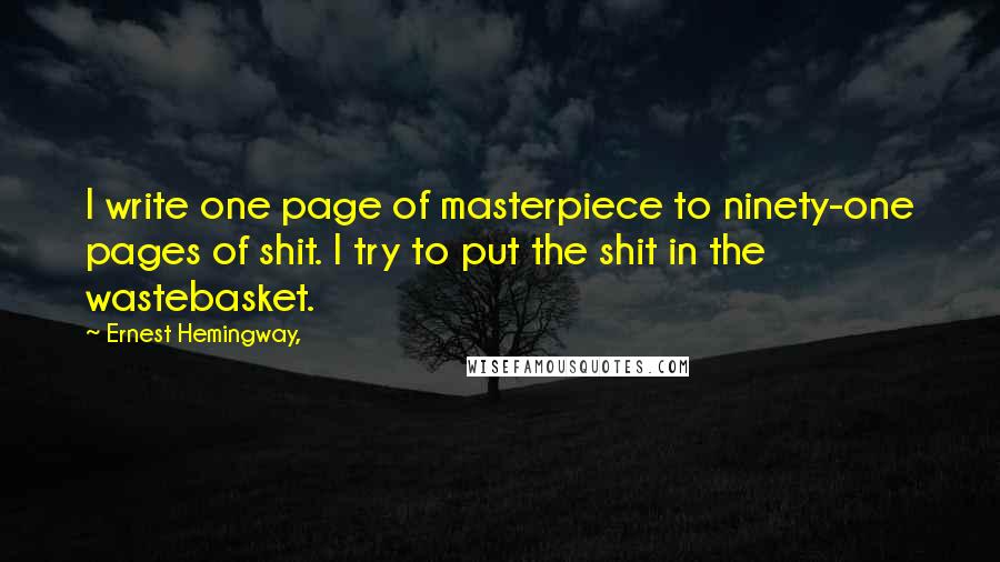 Ernest Hemingway, Quotes: I write one page of masterpiece to ninety-one pages of shit. I try to put the shit in the wastebasket.