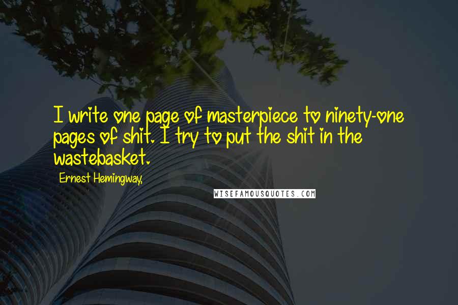 Ernest Hemingway, Quotes: I write one page of masterpiece to ninety-one pages of shit. I try to put the shit in the wastebasket.