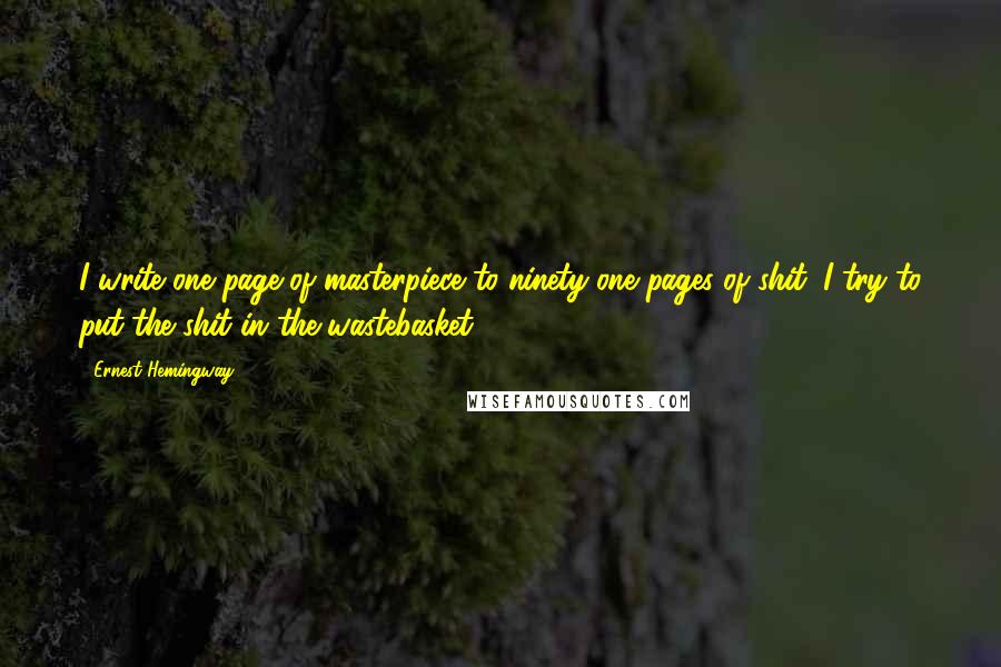 Ernest Hemingway, Quotes: I write one page of masterpiece to ninety-one pages of shit. I try to put the shit in the wastebasket.