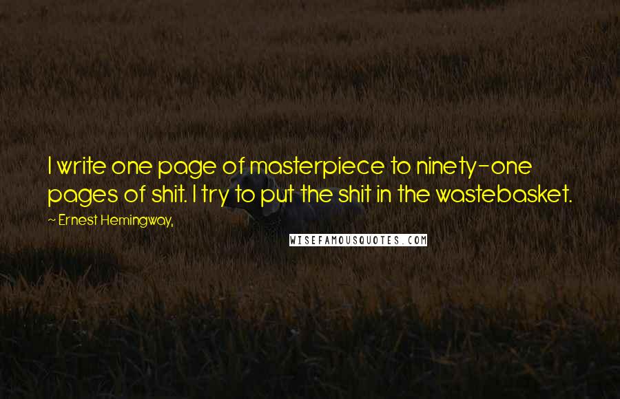 Ernest Hemingway, Quotes: I write one page of masterpiece to ninety-one pages of shit. I try to put the shit in the wastebasket.