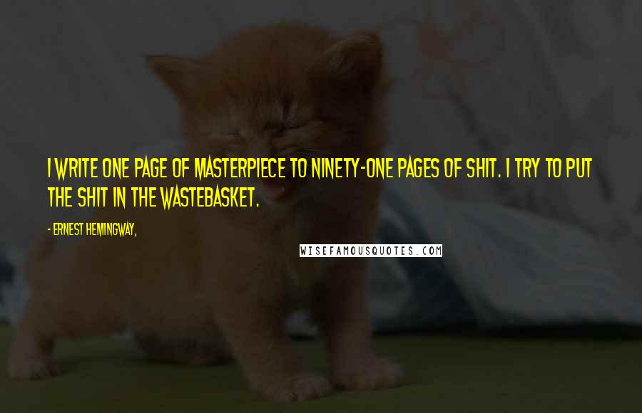 Ernest Hemingway, Quotes: I write one page of masterpiece to ninety-one pages of shit. I try to put the shit in the wastebasket.