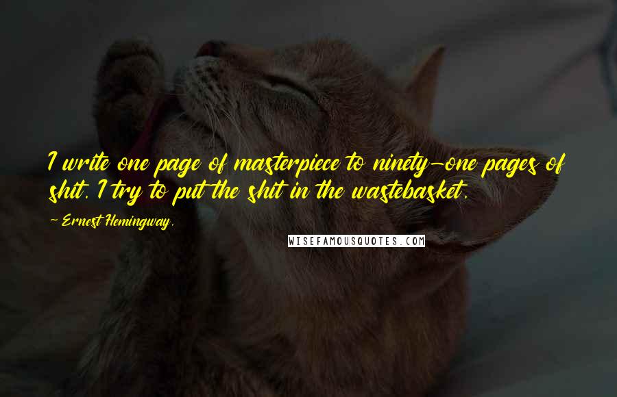 Ernest Hemingway, Quotes: I write one page of masterpiece to ninety-one pages of shit. I try to put the shit in the wastebasket.