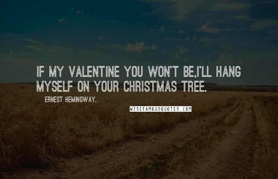 Ernest Hemingway, Quotes: If my Valentine you won't be,I'll hang myself on your Christmas tree.