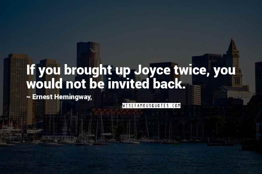 Ernest Hemingway, Quotes: If you brought up Joyce twice, you would not be invited back.