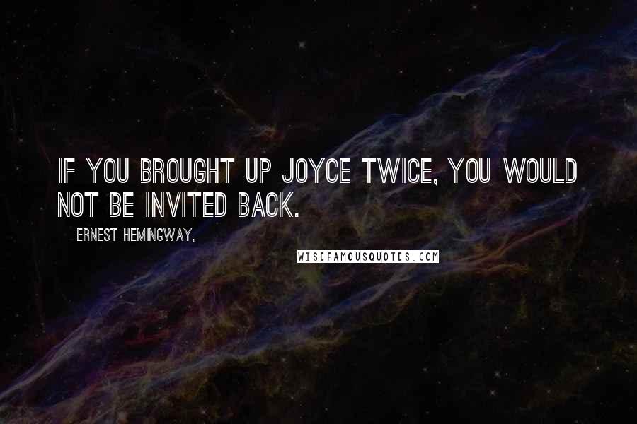 Ernest Hemingway, Quotes: If you brought up Joyce twice, you would not be invited back.