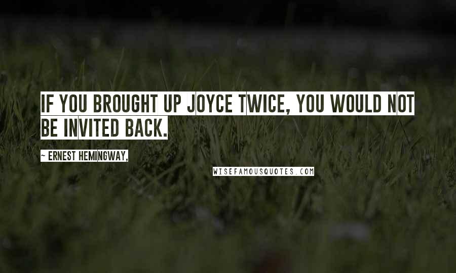 Ernest Hemingway, Quotes: If you brought up Joyce twice, you would not be invited back.