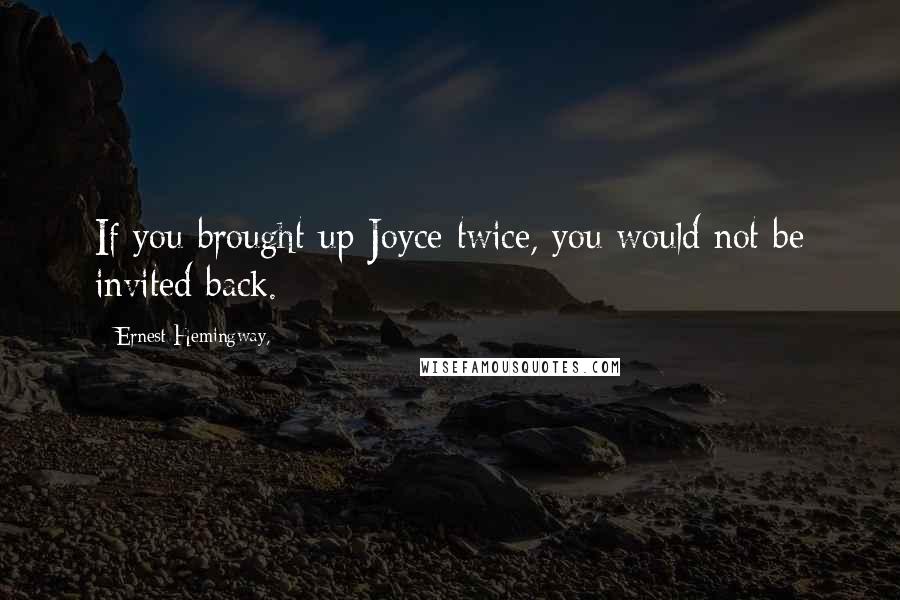 Ernest Hemingway, Quotes: If you brought up Joyce twice, you would not be invited back.