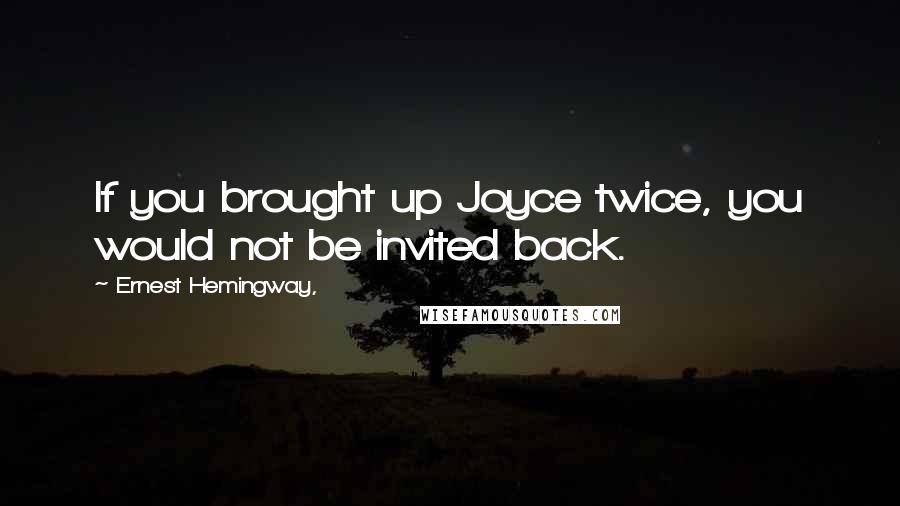 Ernest Hemingway, Quotes: If you brought up Joyce twice, you would not be invited back.